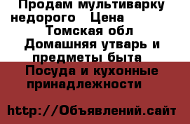 Продам мультиварку недорого › Цена ­ 3 000 - Томская обл. Домашняя утварь и предметы быта » Посуда и кухонные принадлежности   